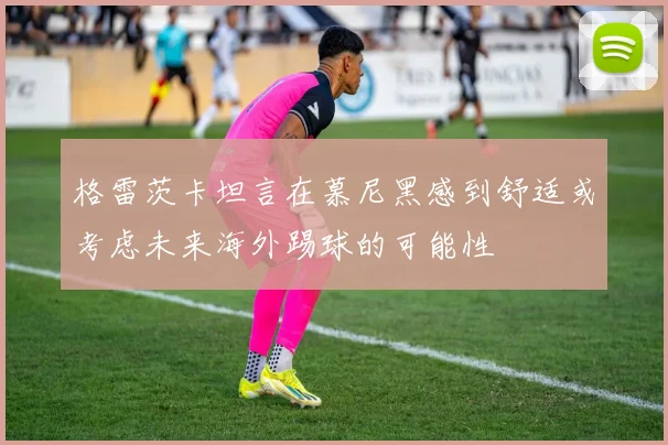 格雷茨卡坦言在慕尼黑感到舒适或考虑未来海外踢球的可能性