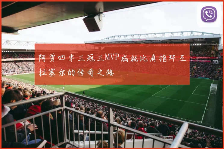 阿贾四季三冠三MVP成就比肩指环王拉塞尔的传奇之路