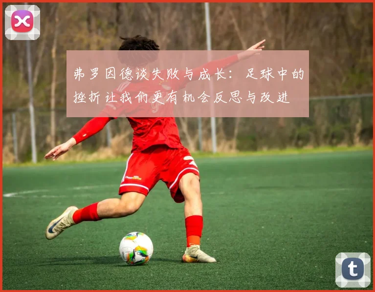 弗罗因德谈失败与成长：足球中的挫折让我们更有机会反思与改进
