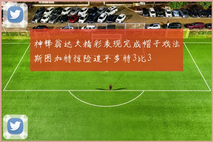 神锋翁达夫精彩表现完成帽子戏法斯图加特惊险追平多特3比3