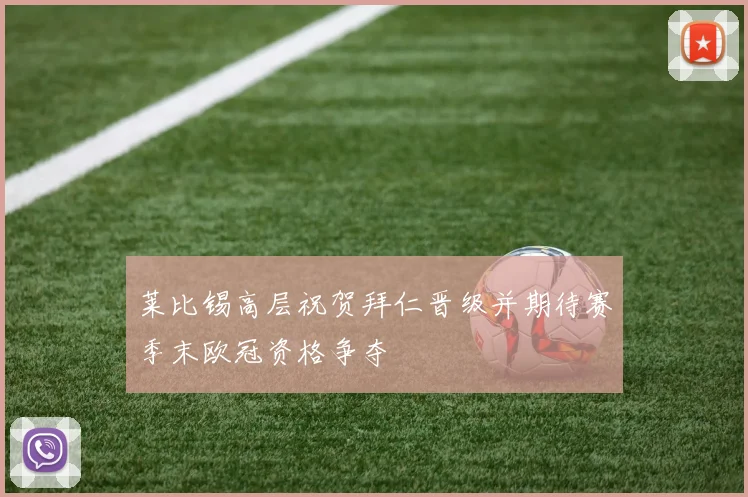 莱比锡高层祝贺拜仁晋级并期待赛季末欧冠资格争夺