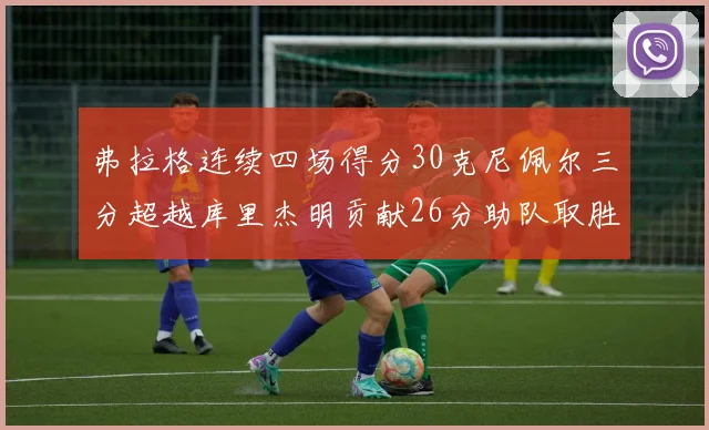 弗拉格连续四场得分30克尼佩尔三分超越库里杰明贡献26分助队取胜
