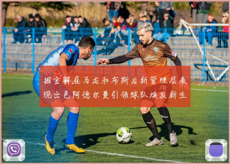 掘金解雇马龙和布斯后新管理层表现出色阿德尔曼引领球队焕发新生