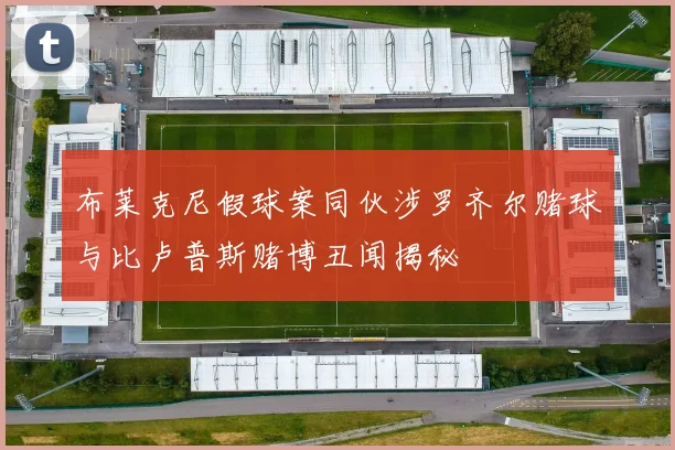 布莱克尼假球案同伙涉罗齐尔赌球与比卢普斯赌博丑闻揭秘