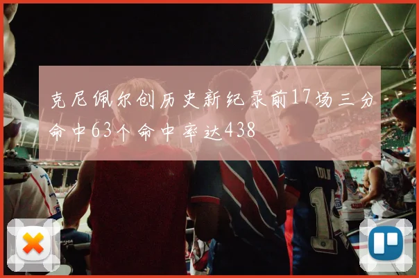 克尼佩尔创历史新纪录前17场三分命中63个命中率达438