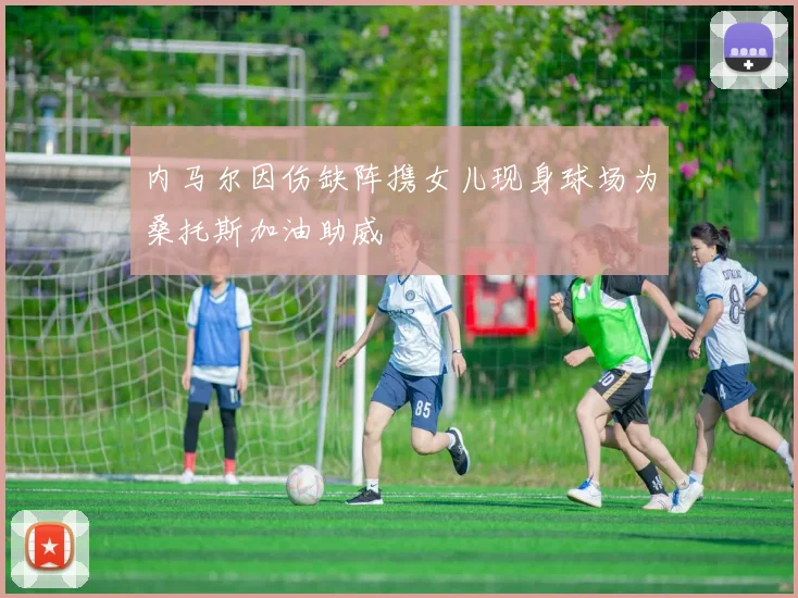 内马尔因伤缺阵携女儿现身球场为桑托斯加油助威
