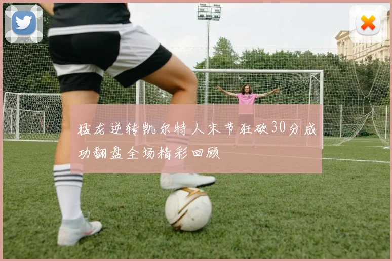 猛龙逆转凯尔特人末节狂砍30分成功翻盘全场精彩回顾
