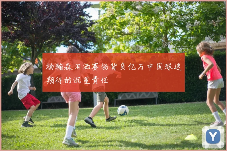杨瀚森泪洒赛场背负亿万中国球迷期待的沉重责任