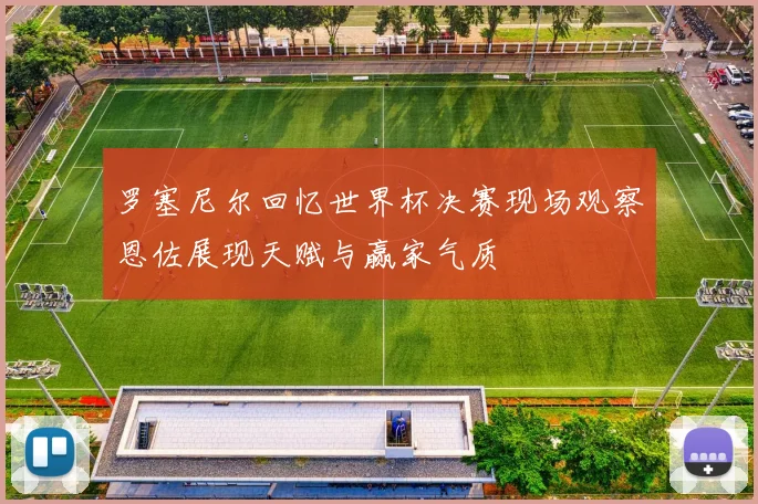 罗塞尼尔回忆世界杯决赛现场观察恩佐展现天赋与赢家气质