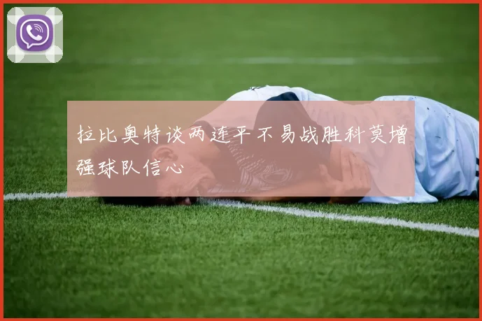 拉比奥特谈两连平不易战胜科莫增强球队信心
