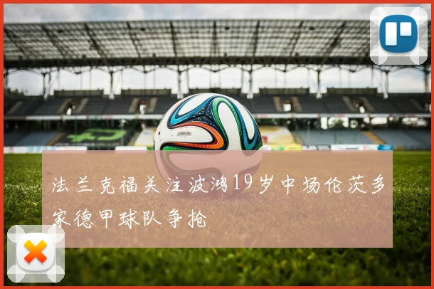 法兰克福关注波鸿19岁中场伦茨多家德甲球队争抢