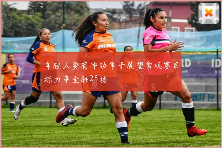 年轻人要有冲劲华子展望常规赛目标力争全胜25场