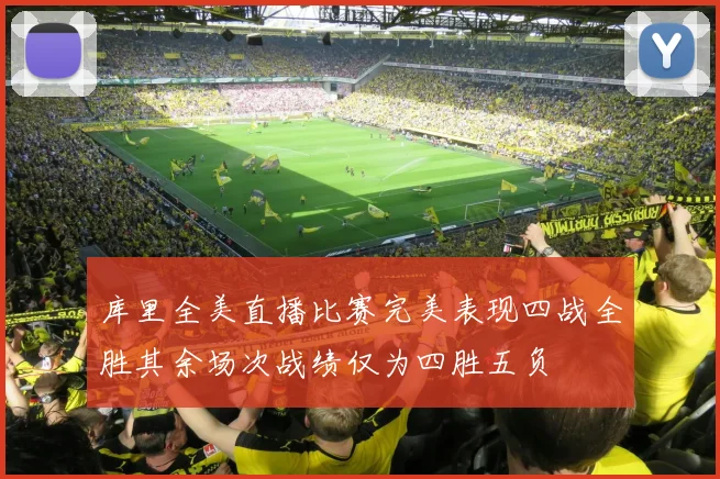 库里全美直播比赛完美表现四战全胜其余场次战绩仅为四胜五负