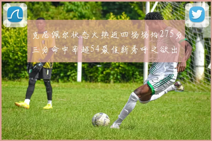 克尼佩尔状态火热近四场场均275分三分命中率超54最佳新秀呼之欲出