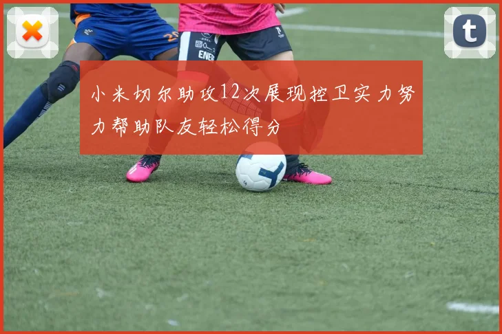 小米切尔助攻12次展现控卫实力努力帮助队友轻松得分