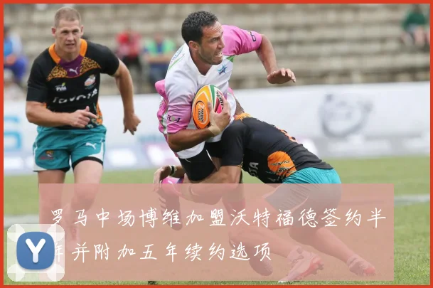 罗马中场博维加盟沃特福德签约半年并附加五年续约选项