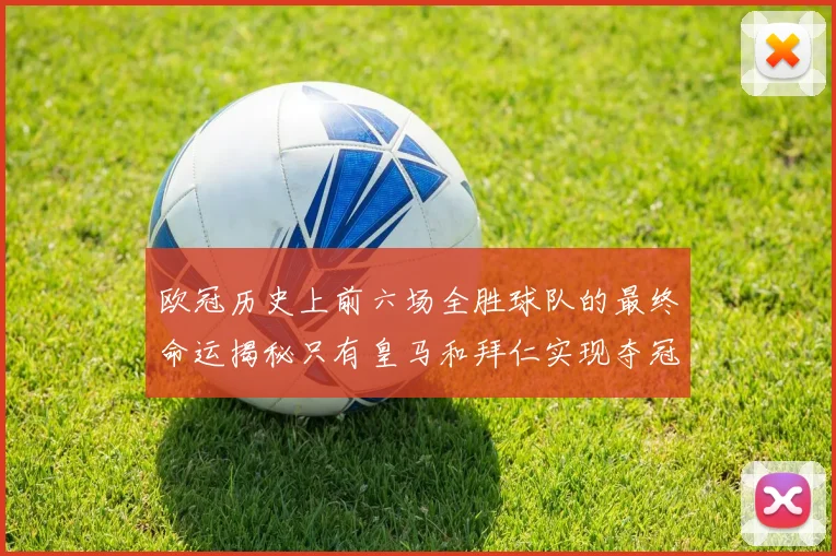 欧冠历史上前六场全胜球队的最终命运揭秘只有皇马和拜仁实现夺冠梦想