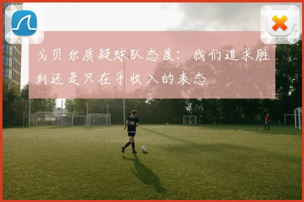 戈贝尔质疑球队态度：我们追求胜利还是只在乎收入的表态