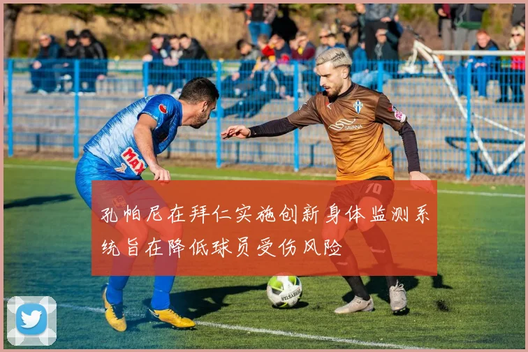孔帕尼在拜仁实施创新身体监测系统旨在降低球员受伤风险