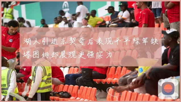 湖人引进东契奇后表现平平绿军缺塔图姆却展现更强实力