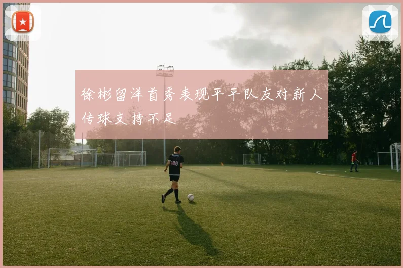 徐彬留洋首秀表现平平队友对新人传球支持不足