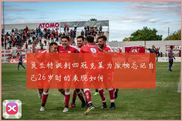 莫兰特讽刺四冠克莱为废物忘记自己26岁时的表现如何